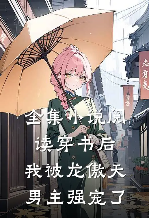 全集小说阅读穿书后，我被龙傲天男主强宠了