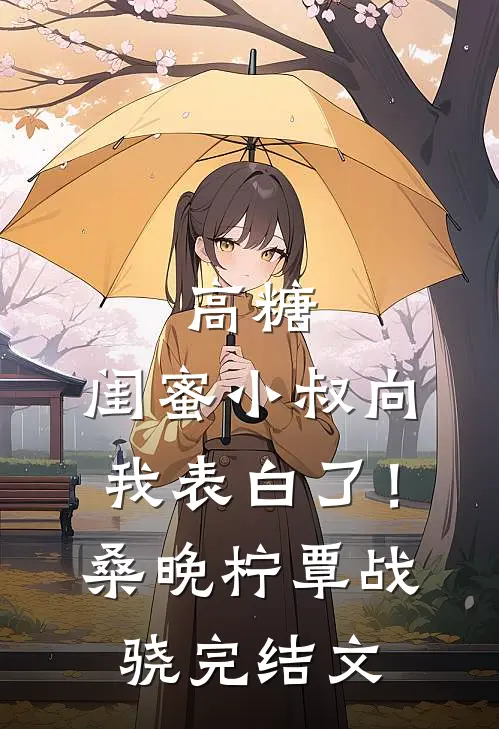 高糖：闺蜜小叔向我表白了！桑晚柠覃战骁完结文