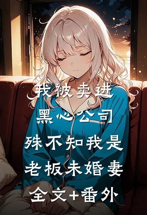 我被卖进黑心公司，殊不知我是老板未婚妻全文+番外