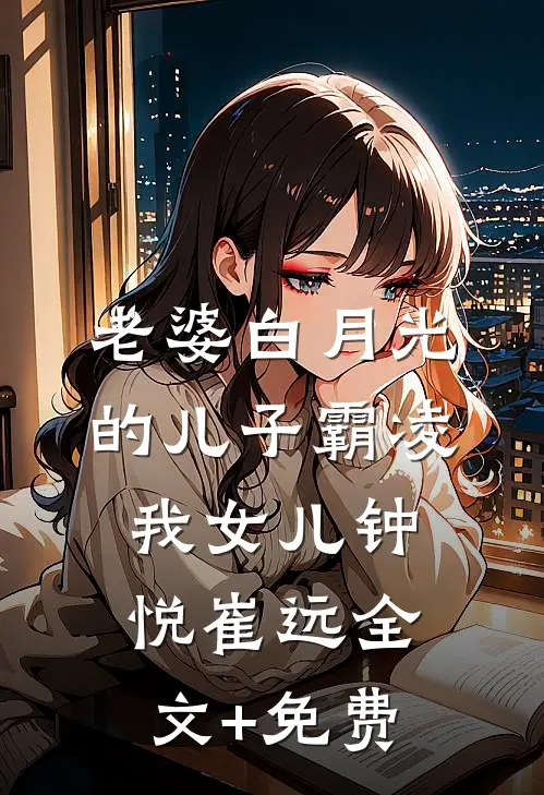 老婆白月光的儿子霸凌我女儿钟悦崔远全文+免费