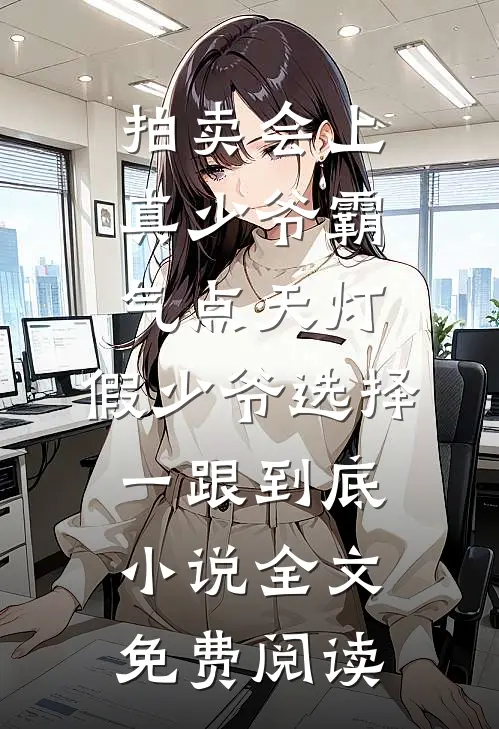 拍卖会上真少爷霸气点天灯，假少爷选择一跟到底小说全文免费阅读