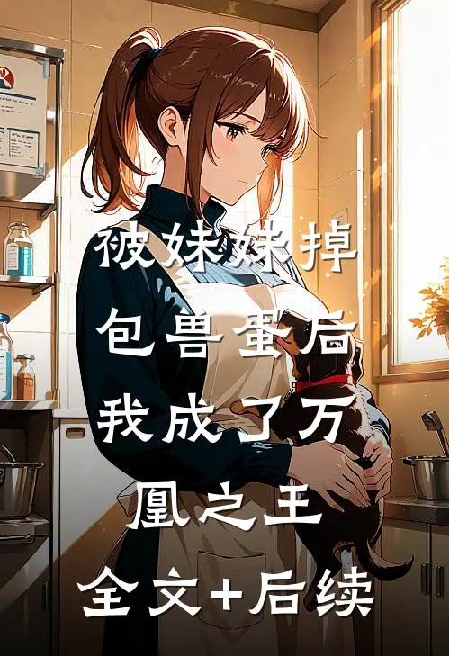 被妹妹掉包兽蛋后，我成了万凰之王。全文+后续