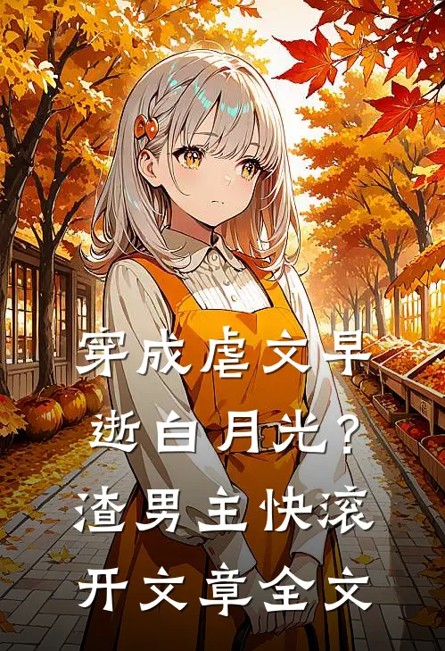 穿成虐文早逝白月光？渣男主快滚开文章全文