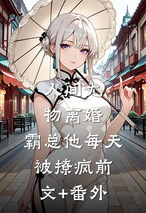 人间尤物离婚，霸总他每天被撩疯前文+番外