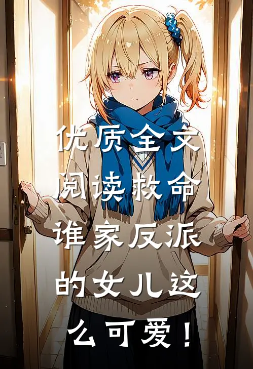 优质全文阅读救命，谁家反派的女儿这么可爱！