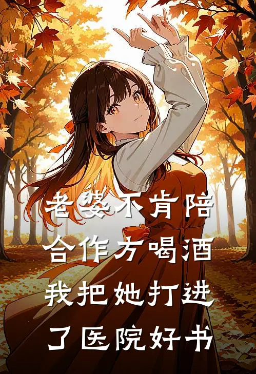 老婆不肯陪合作方喝酒，我把她打进了医院好书