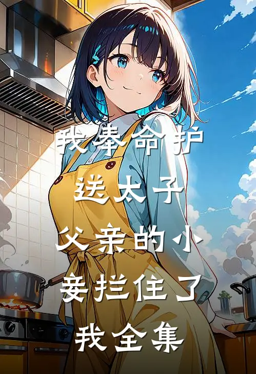 我奉命护送太子，父亲的小妾拦住了我全集
