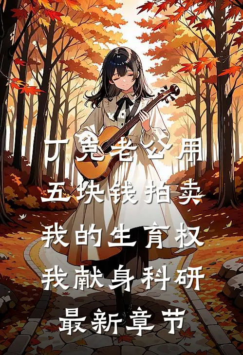 丁克老公用五块钱拍卖我的生育权，我献身科研最新章节