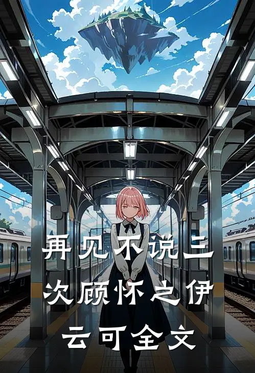 再见不说三次顾怀之伊云可全文