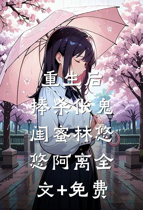 重生后，捧杀伥鬼闺蜜林悠悠阿离全文+免费