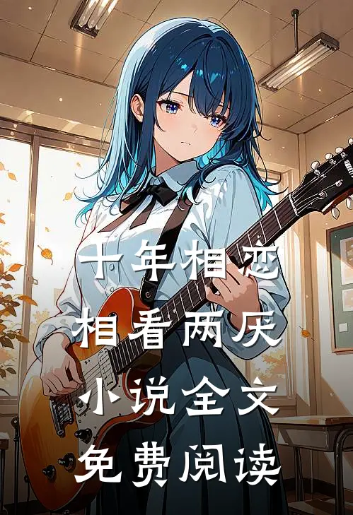十年相恋，相看两厌小说全文免费阅读