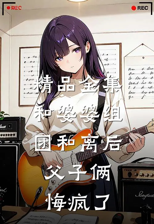 精品全集和婆婆组团和离后，父子俩悔疯了