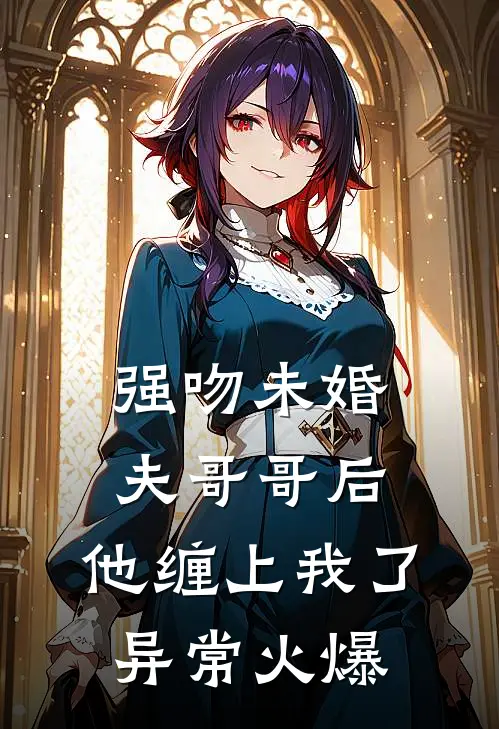 强吻未婚夫哥哥后，他缠上我了异常火爆