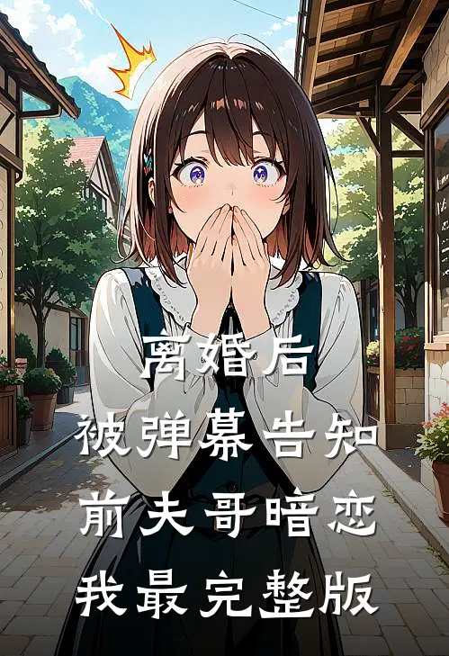 离婚后，被弹幕告知前夫哥暗恋我最完整版