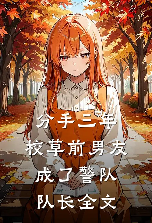 分手三年，校草前男友成了警队队长全文