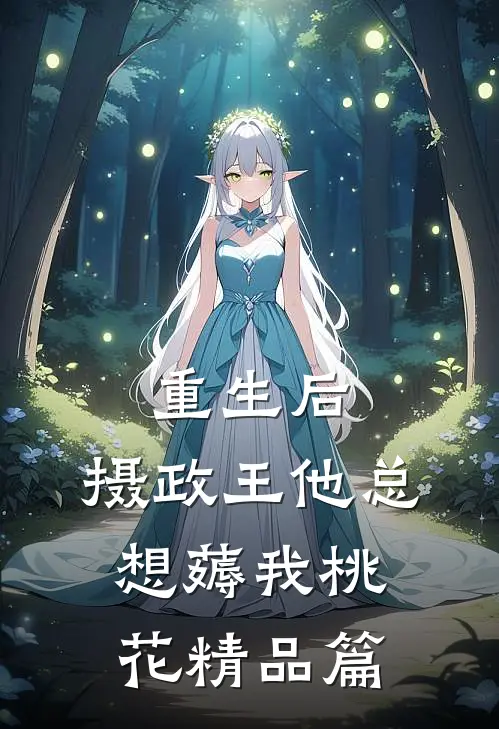 重生后，摄政王他总想薅我桃花精品篇