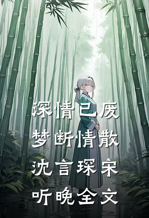 深情已废，梦断情散沈言琛宋听晚全文