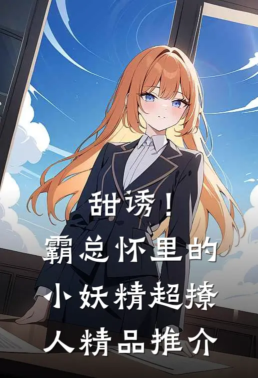 甜诱！霸总怀里的小妖精超撩人精品推介