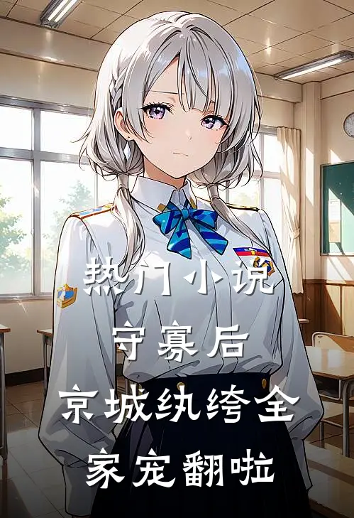 热门小说守寡后，京城纨绔全家宠翻啦