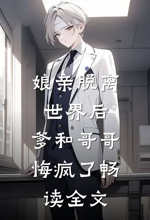 娘亲脱离世界后，爹和哥哥悔疯了畅读全文
