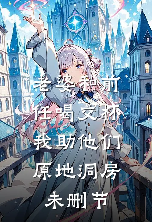 老婆和前任喝交杯，我助他们原地洞房未删节