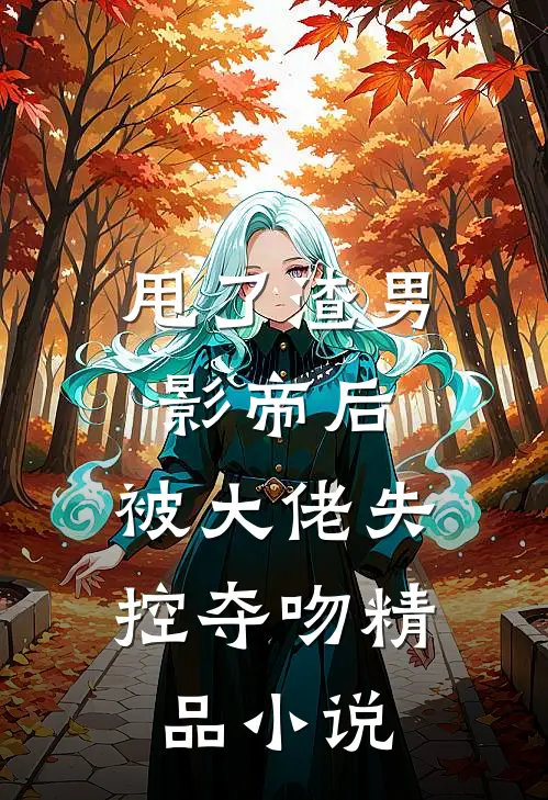 甩了渣男影帝后，被大佬失控夺吻精品小说