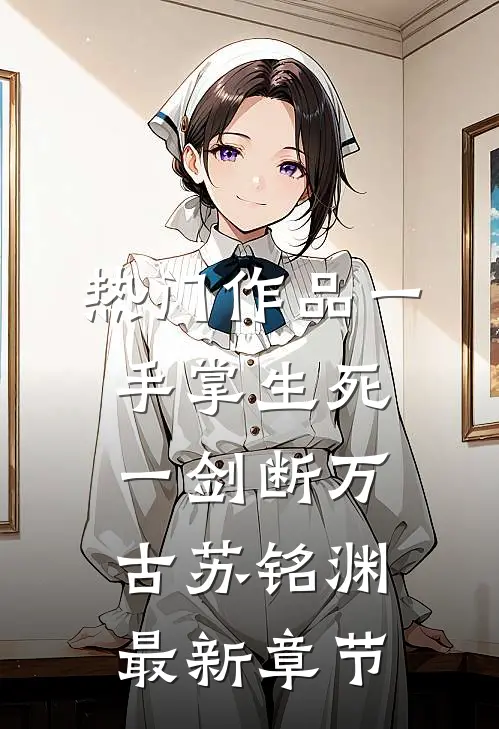 热门作品一手掌生死一剑断万古苏铭渊最新章节