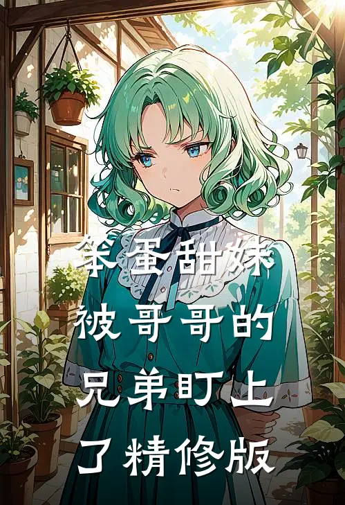 笨蛋甜妹被哥哥的兄弟盯上了精修版