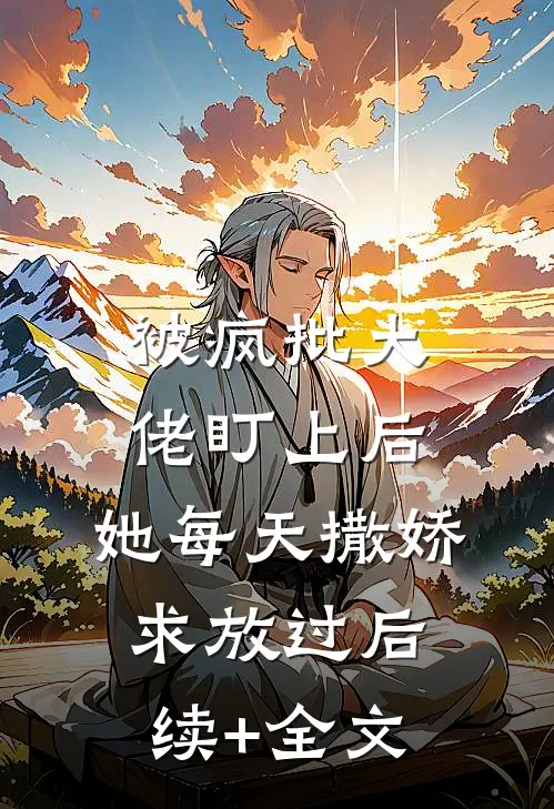 被疯批大佬盯上后，她每天撒娇求放过后续+全文