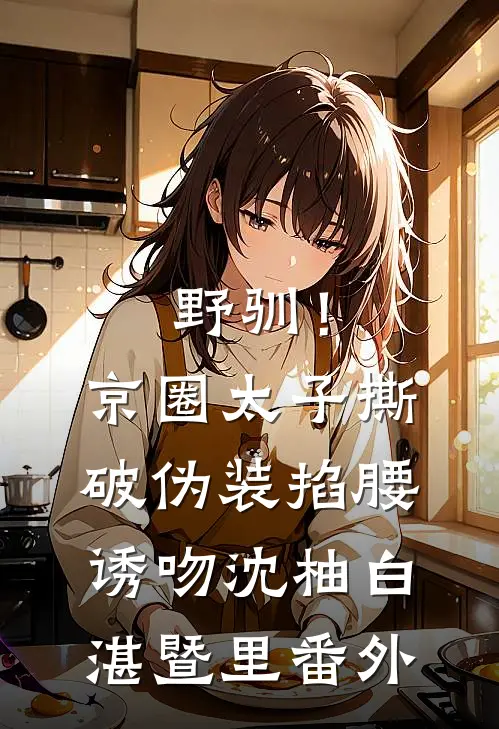 野驯！京圈太子撕破伪装掐腰诱吻沈柚白湛暨里番外