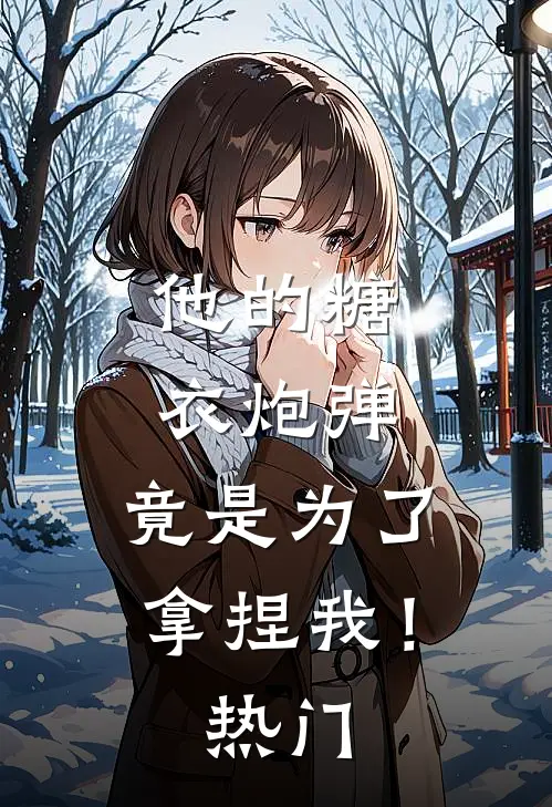 他的糖衣炮弹，竟是为了拿捏我！热门