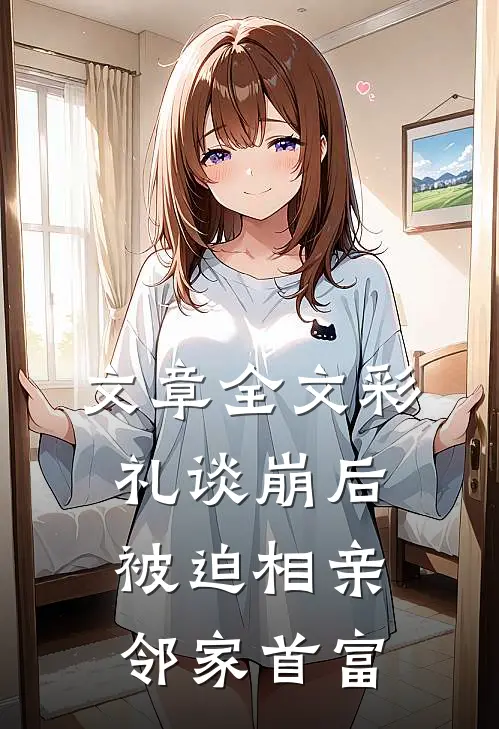 文章全文彩礼谈崩后，被迫相亲邻家首富