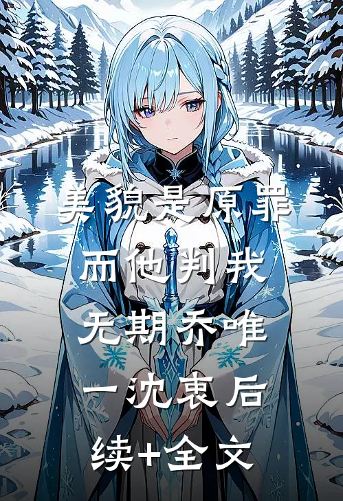 美貌是原罪，而他判我无期乔唯一沈衷后续+全文