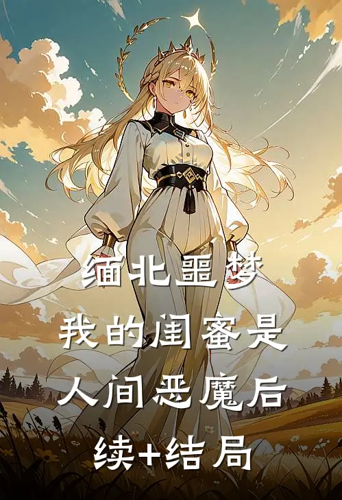 缅北噩梦：我的闺蜜是人间恶魔后续+结局