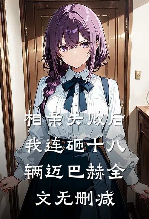 相亲失败后，我连砸十八辆迈巴赫全文无删减