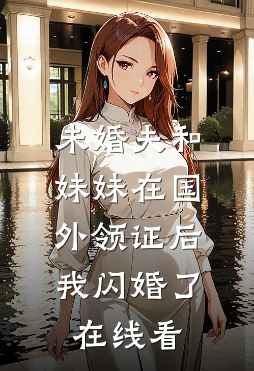未婚夫和妹妹在国外领证后，我闪婚了在线看