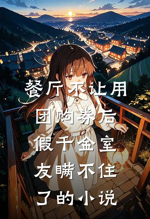 餐厅不让用团购券后，假千金室友瞒不住了的小说