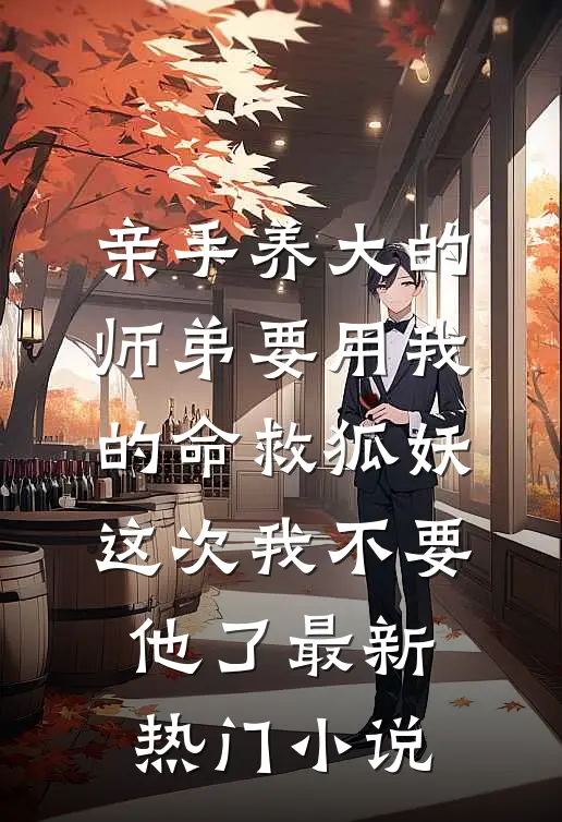 亲手养大的师弟要用我的命救狐妖，这次我不要他了最新热门小说