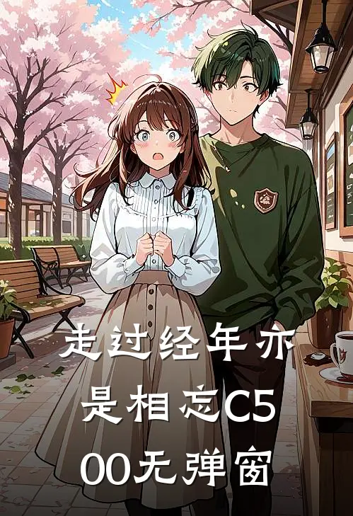 走过经年亦是相忘C500无弹窗