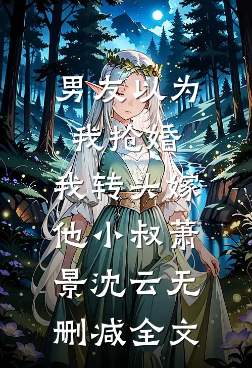 男友以为我抢婚，我转头嫁他小叔萧景沈云无删减全文
