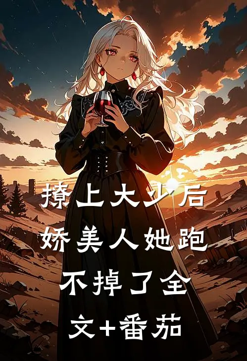 撩上大少后，娇美人她跑不掉了全文+番茄