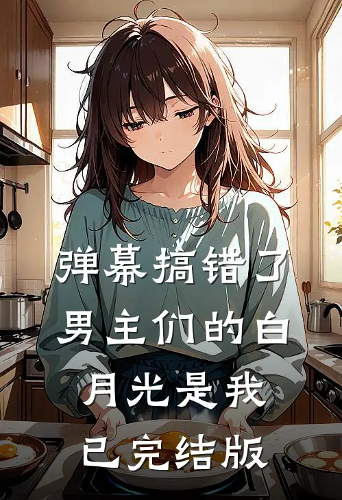 弹幕搞错了，男主们的白月光是我已完结版