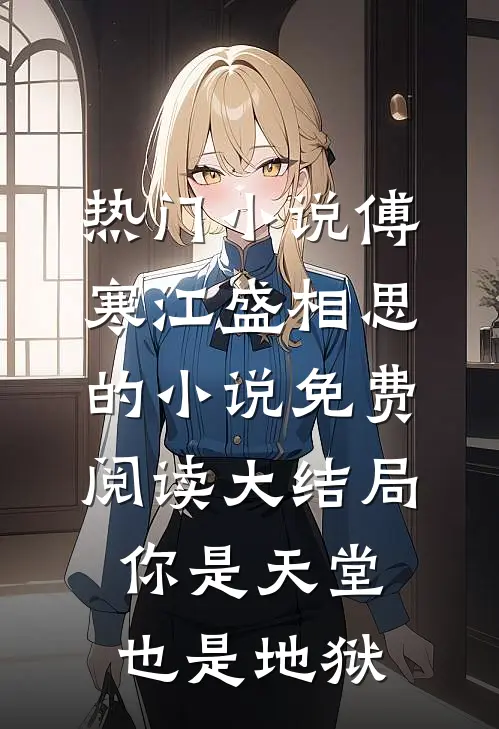 热门小说傅寒江盛相思的小说免费阅读大结局你是天堂也是地狱