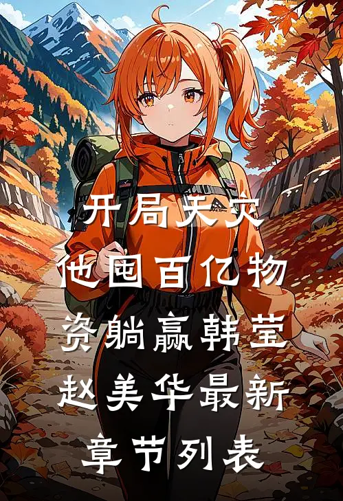 开局天灾，他囤百亿物资躺赢韩莹赵美华最新章节列表