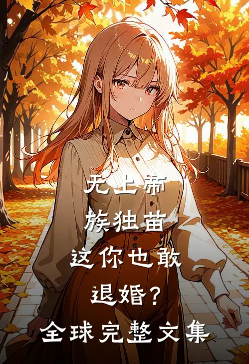无上帝族独苗，这你也敢退婚？全球完整文集