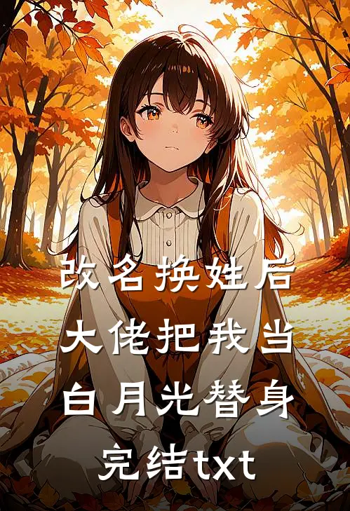 改名换姓后，大佬把我当白月光替身完结txt