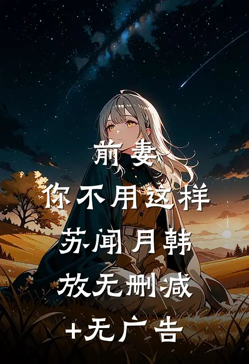 前妻，你不用这样苏闻月韩放无删减+无广告
