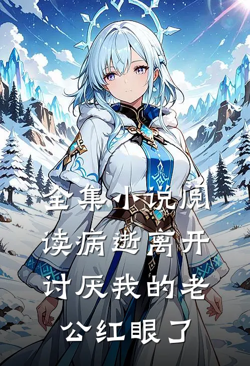 全集小说阅读病逝离开，讨厌我的老公红眼了