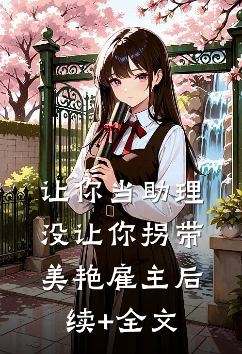让你当助理，没让你拐带美艳雇主后续+全文