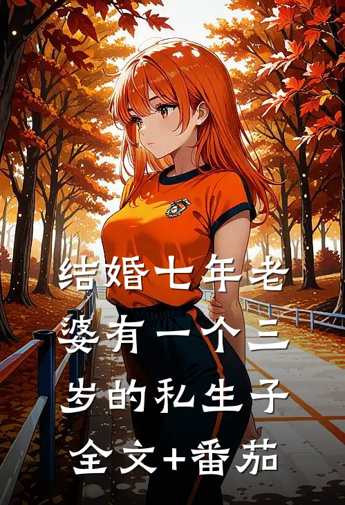 结婚七年老婆有一个三岁的私生子全文+番茄